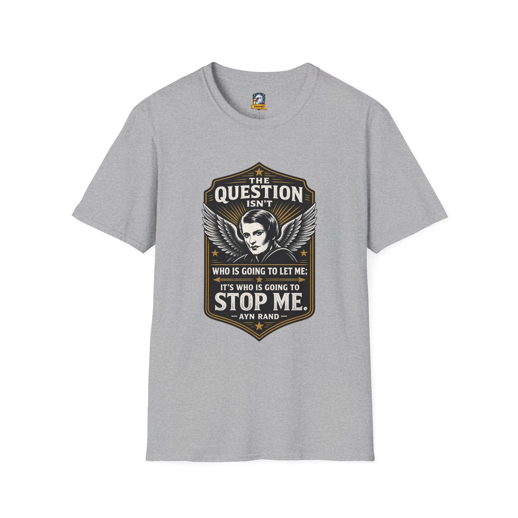 Ayn Rand Quote T-Shirt — "The Question Isn't Who Is Going To Let Me; It's Who Is Going To Stop Me" - 4LibertyShop.com