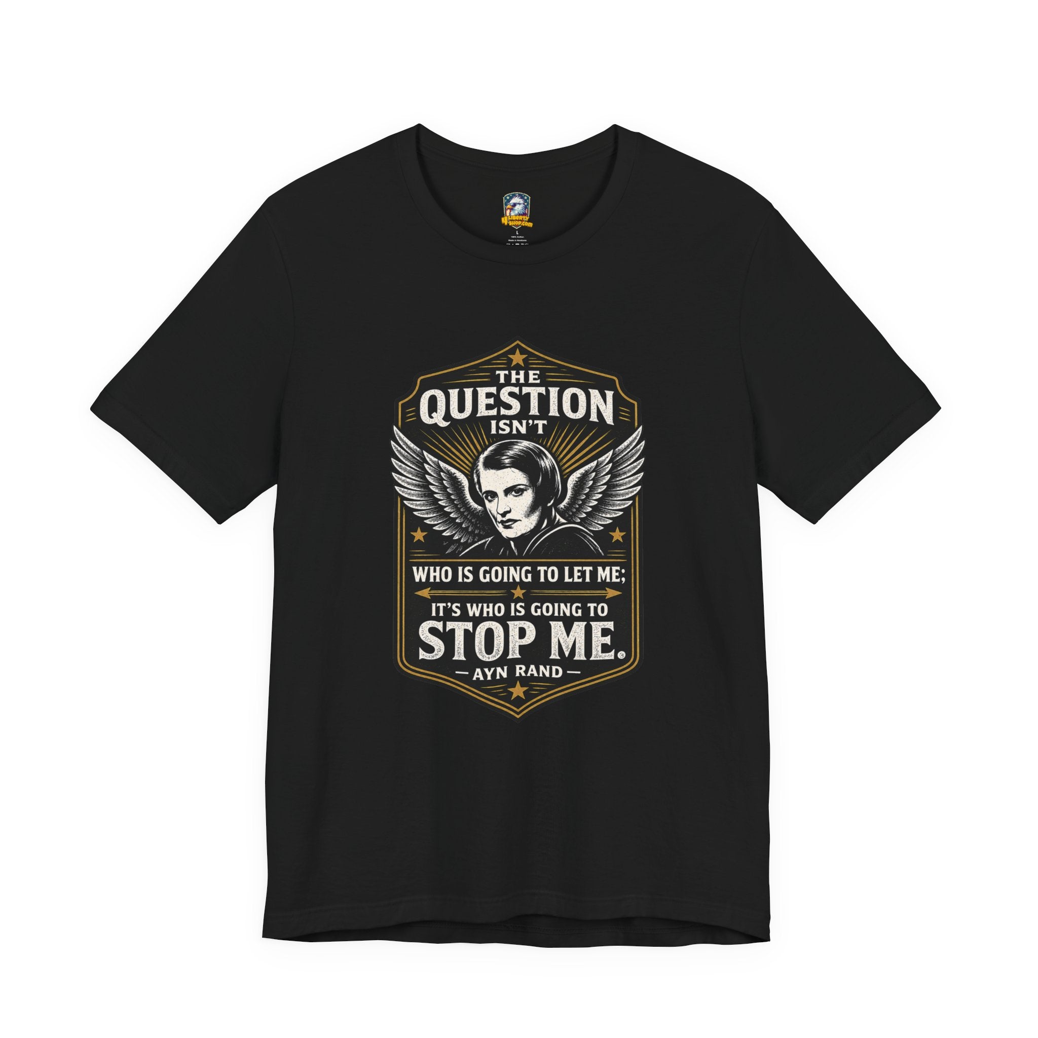 Ayn Rand Quote T-Shirt — "The Question Isn't Who Is Going to Let Me; It's Who Is Going to Stop Me" - 4LibertyShop.com