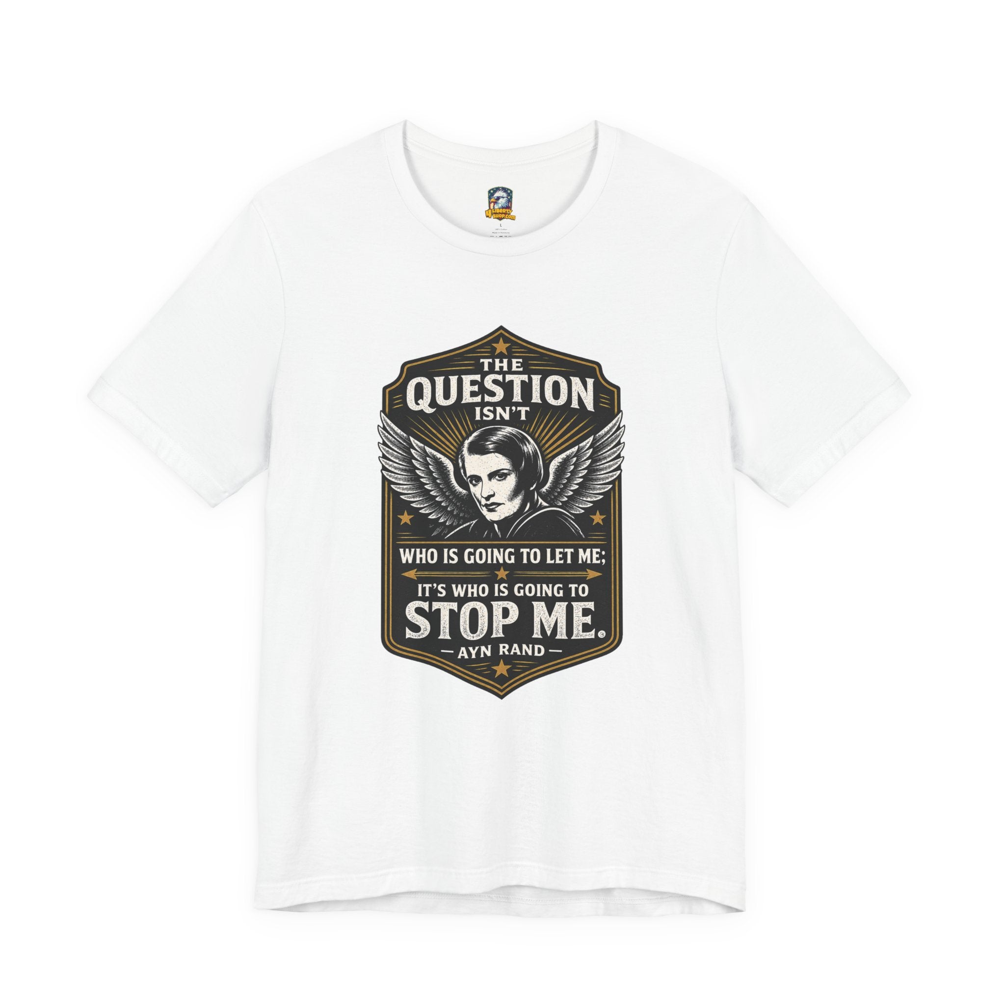Ayn Rand Quote T-Shirt — "The Question Isn't Who Is Going to Let Me; It's Who Is Going to Stop Me" - 4LibertyShop.com