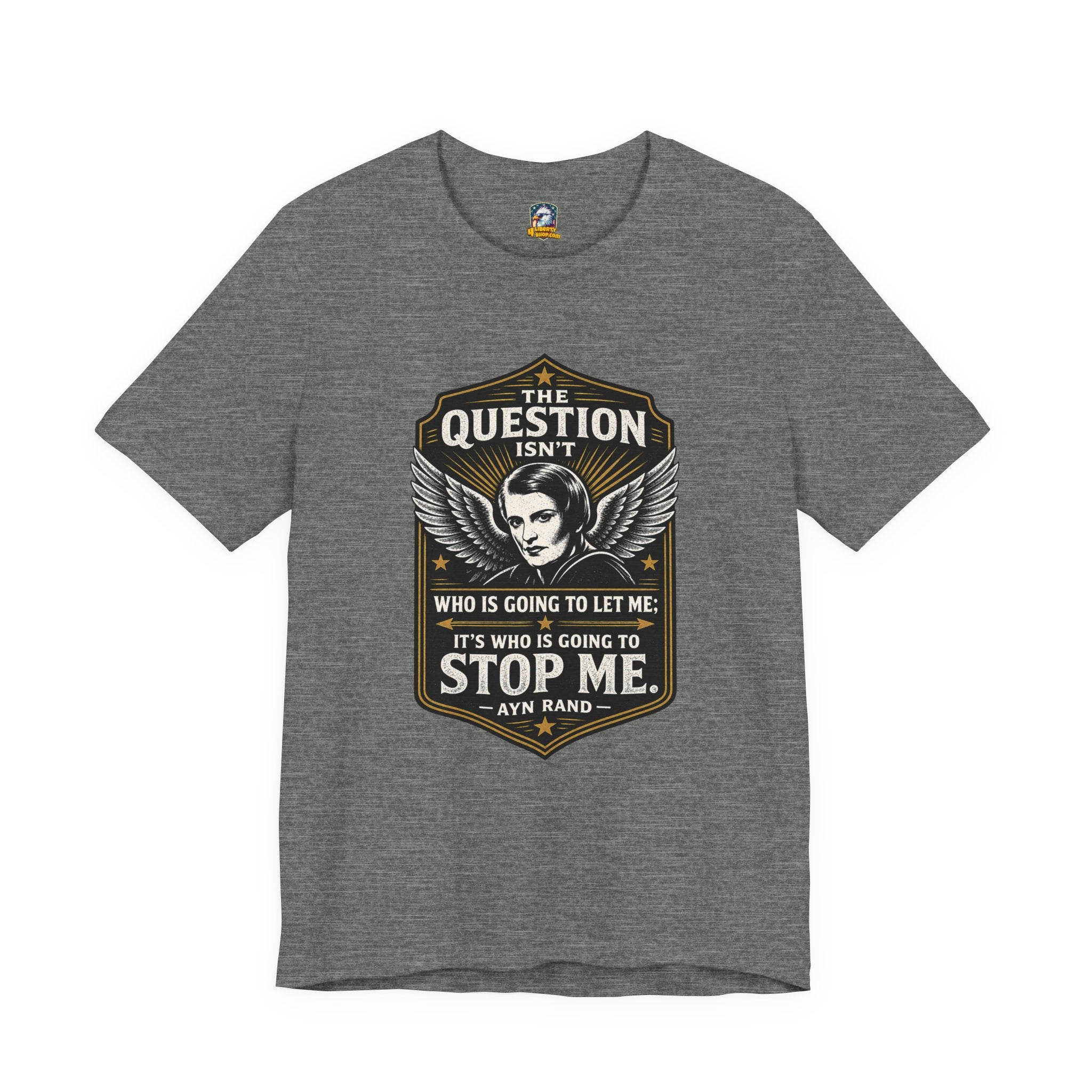 Ayn Rand Quote T-Shirt — "The Question Isn't Who Is Going to Let Me; It's Who Is Going to Stop Me" - 4LibertyShop.com