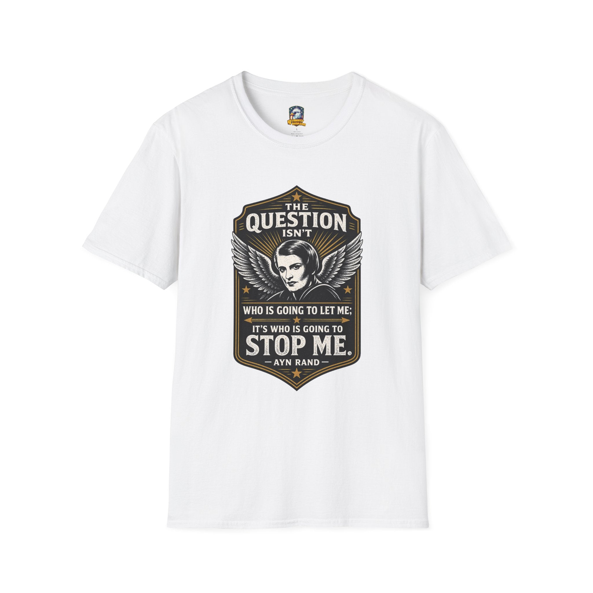 Ayn Rand Quote T-Shirt — "The Question Isn't Who Is Going To Let Me; It's Who Is Going To Stop Me" - 4LibertyShop.com
