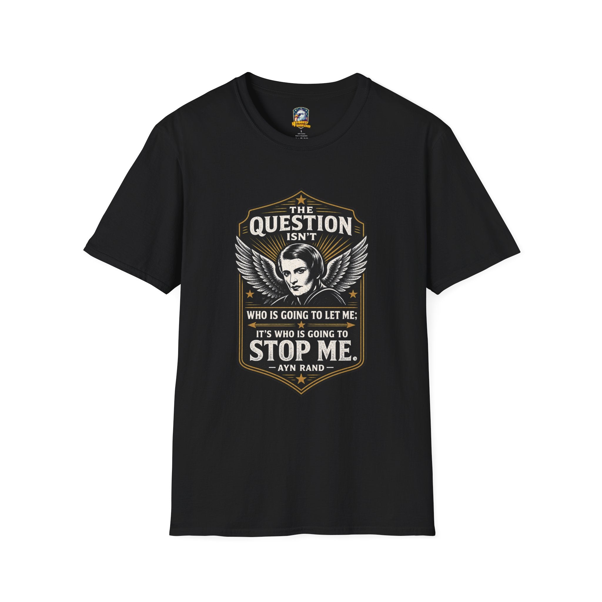 Ayn Rand Quote T-Shirt — "The Question Isn't Who Is Going To Let Me; It's Who Is Going To Stop Me" - 4LibertyShop.com