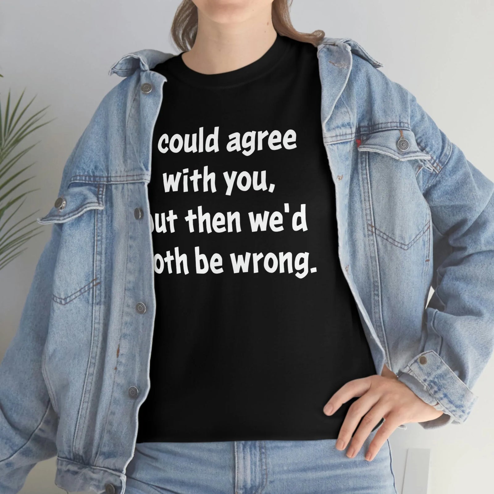 I Could Agree With You Unisex T-Shirt
