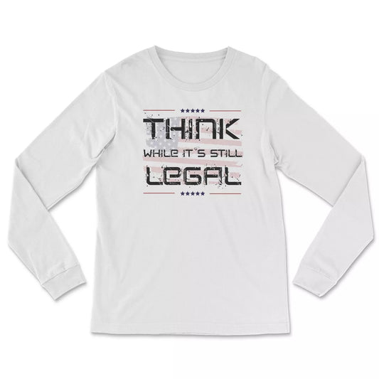 Think While It's Still Legal Long Sleeve