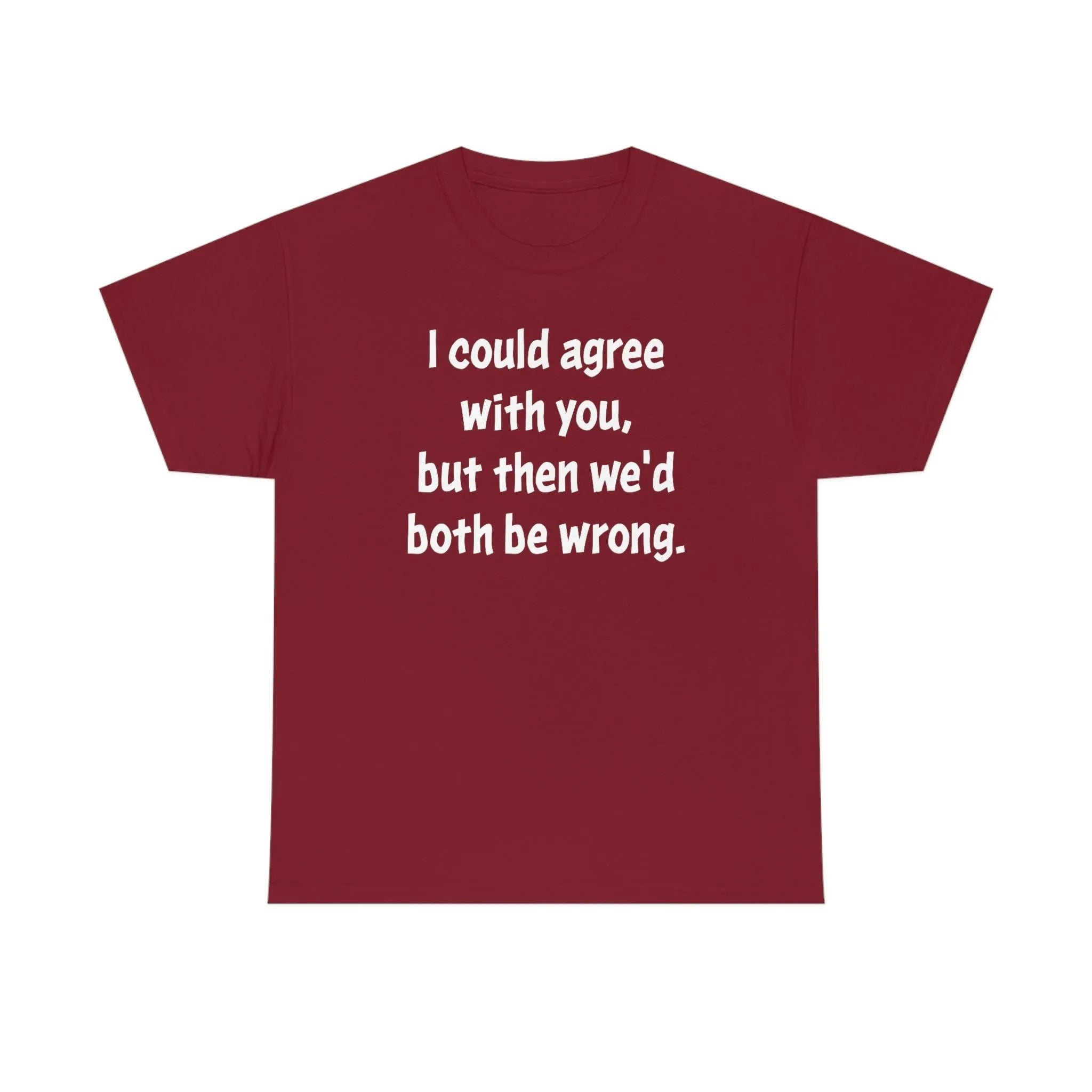 I Could Agree With You Unisex T-Shirt